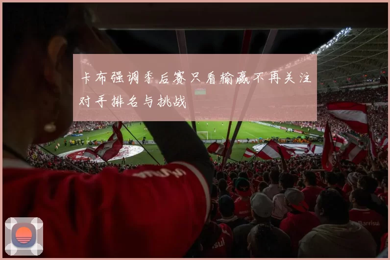 卡布强调季后赛只看输赢不再关注对手排名与挑战