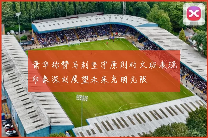 萧华称赞马刺坚守原则对文班表现印象深刻展望未来光明无限