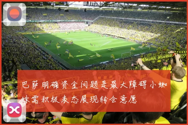巴萨明确资金问题是最大障碍小蜘蛛需积极表态展现转会意愿