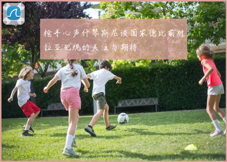 枪手心声什琴斯尼谈国家德比前对拉亚犯规的关注与期待