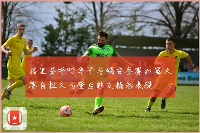 格里芬呼吁华子与锡安参赛扣篮大赛自拉文戈登后缺乏精彩表现