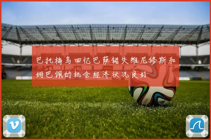 巴托梅乌回忆巴萨错失维尼修斯和姆巴佩的机会经济状况良好
