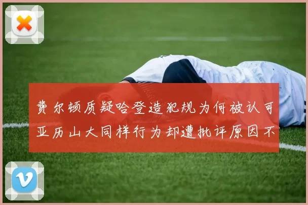 费尔顿质疑哈登造犯规为何被认可亚历山大同样行为却遭批评原因不明