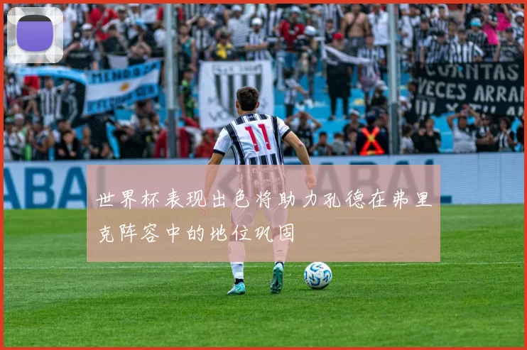 世界杯表现出色将助力孔德在弗里克阵容中的地位巩固