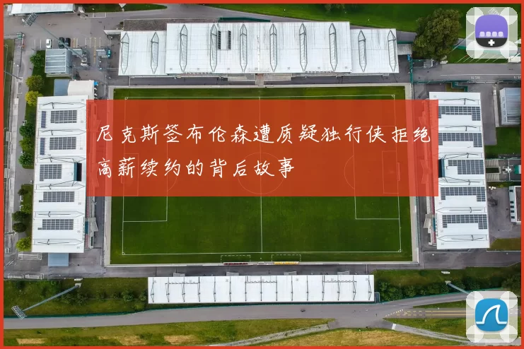 尼克斯签布伦森遭质疑独行侠拒绝高薪续约的背后故事