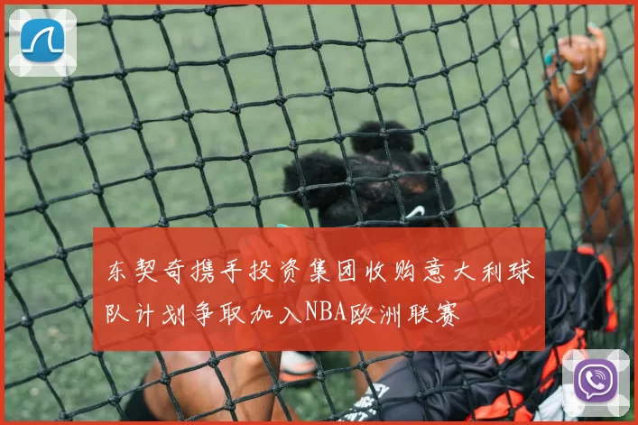 东契奇携手投资集团收购意大利球队计划争取加入NBA欧洲联赛