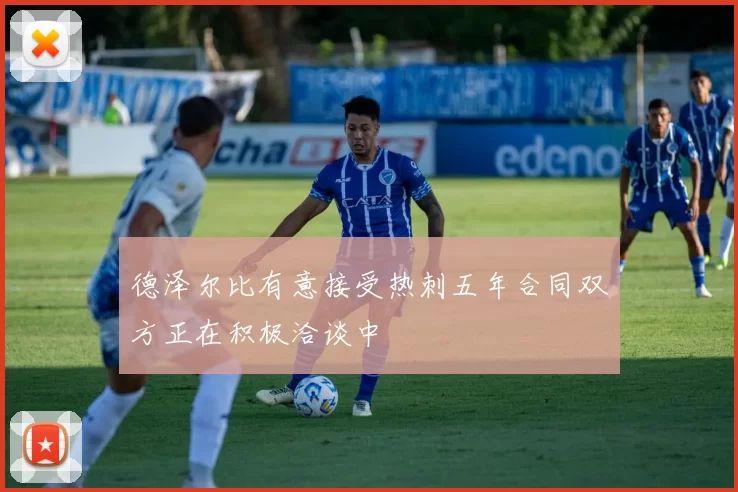 德泽尔比有意接受热刺五年合同双方正在积极洽谈中