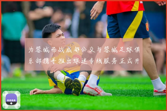 为蓉城而战成都公交与蓉城足球俱乐部携手推出球迷专线服务正式开通